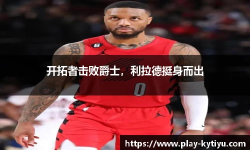 开拓者击败爵士，利拉德挺身而出