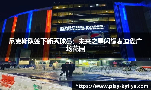 尼克斯队签下新秀球员：未来之星闪耀麦迪逊广场花园