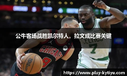 公牛客场战胜凯尔特人，拉文成比赛关键