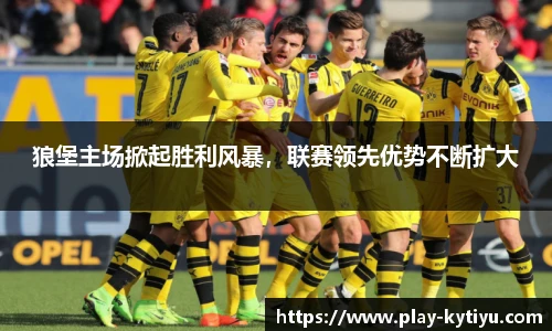 狼堡主场掀起胜利风暴，联赛领先优势不断扩大