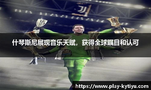 什琴斯尼展现音乐天赋，获得全球瞩目和认可