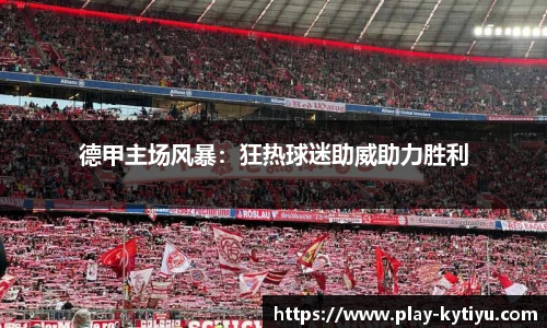 德甲主场风暴：狂热球迷助威助力胜利