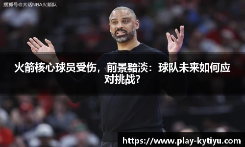 火箭核心球员受伤，前景黯淡：球队未来如何应对挑战？