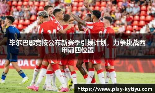 毕尔巴鄂竞技公布新赛季引援计划，力争挑战西甲前四位置