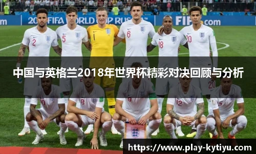 中国与英格兰2018年世界杯精彩对决回顾与分析