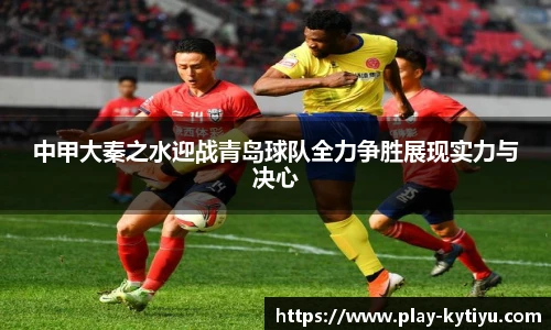 中甲大秦之水迎战青岛球队全力争胜展现实力与决心