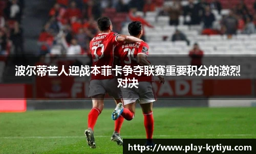 波尔蒂芒人迎战本菲卡争夺联赛重要积分的激烈对决