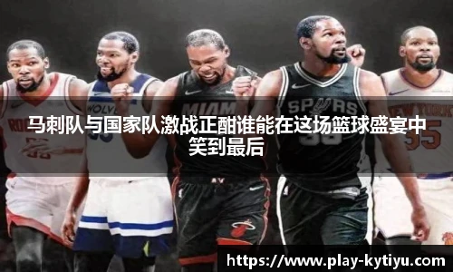 马刺队与国家队激战正酣谁能在这场篮球盛宴中笑到最后
