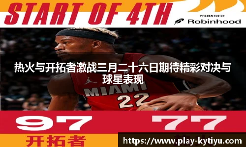热火与开拓者激战三月二十六日期待精彩对决与球星表现