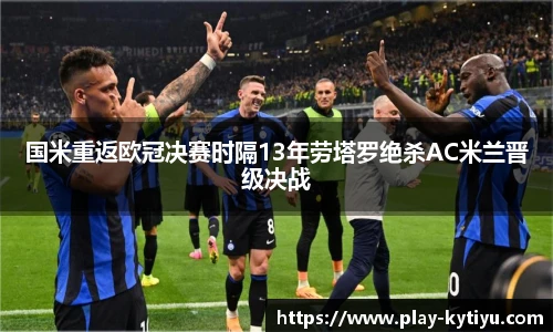 国米重返欧冠决赛时隔13年劳塔罗绝杀AC米兰晋级决战