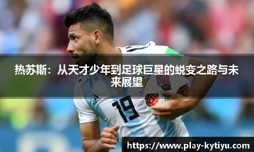热苏斯：从天才少年到足球巨星的蜕变之路与未来展望