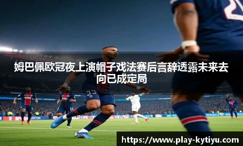 姆巴佩欧冠夜上演帽子戏法赛后言辞透露未来去向已成定局