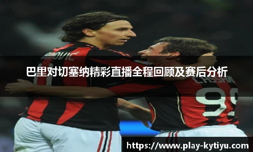 巴里对切塞纳精彩直播全程回顾及赛后分析