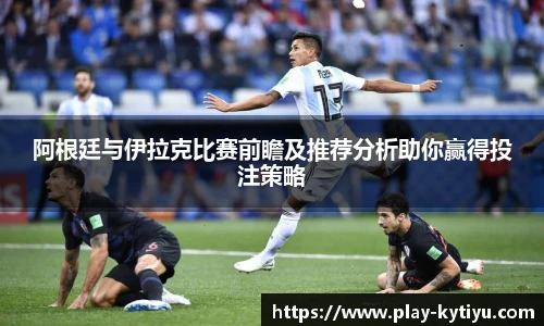 阿根廷与伊拉克比赛前瞻及推荐分析助你赢得投注策略