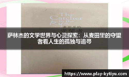 萨林杰的文学世界与心灵探索：从麦田里的守望者看人生的孤独与追寻