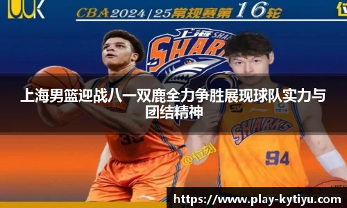 上海男篮迎战八一双鹿全力争胜展现球队实力与团结精神