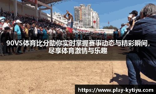 90VS体育比分助你实时掌握赛事动态与精彩瞬间，尽享体育激情与乐趣