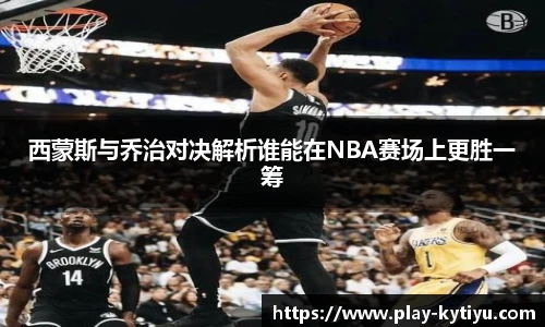 西蒙斯与乔治对决解析谁能在NBA赛场上更胜一筹