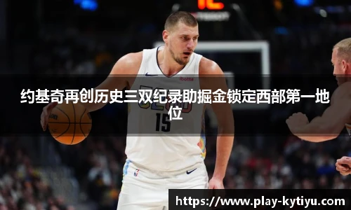 约基奇再创历史三双纪录助掘金锁定西部第一地位