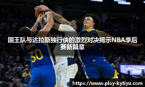 国王队与达拉斯独行侠的激烈对决揭示NBA季后赛新篇章