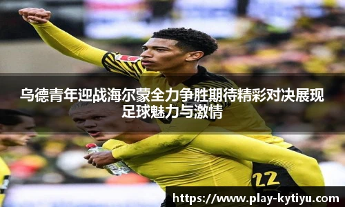 乌德青年迎战海尔蒙全力争胜期待精彩对决展现足球魅力与激情