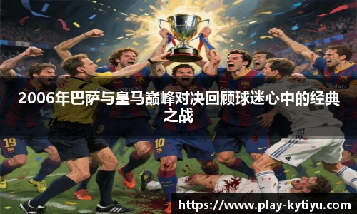 2006年巴萨与皇马巅峰对决回顾球迷心中的经典之战