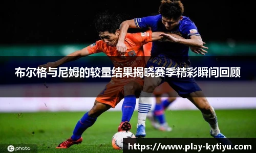 布尔格与尼姆的较量结果揭晓赛季精彩瞬间回顾