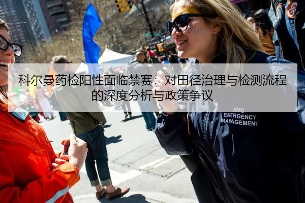 科尔曼药检阳性面临禁赛：对田径治理与检测流程的深度分析与政策争议