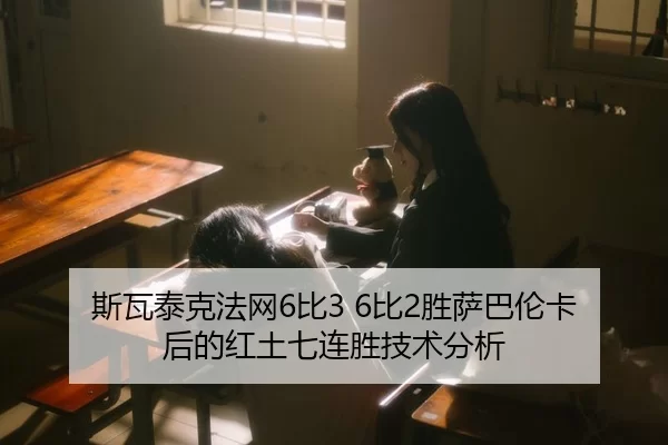 斯瓦泰克法网6比3 6比2胜萨巴伦卡后的红土七连胜技术分析