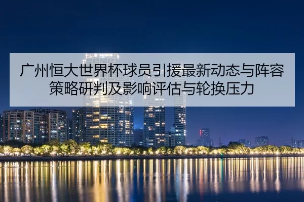 guang-zhou-heng-da-shi-jie-bei-qiu-yuan-yin-yuan-zui-xin-dong-tai-yu-zhen-rong-ce-lve-yan-pan-ji-ying-xiang-ping-gu-yu-2-174.jpg