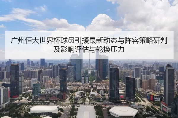 广州恒大世界杯球员引援最新动态与阵容策略研判及影响评估与轮换压力