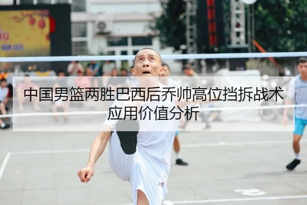 中国男篮两胜巴西后乔帅高位挡拆战术应用价值分析